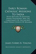 Early Roman-Catholic Missions To India: With Sketches Of Jesuitism, Hindu Philosophy, And The Christianity Of The Ancient Indo-Syrian Church Of Malabar, A Historical Essay (1871)