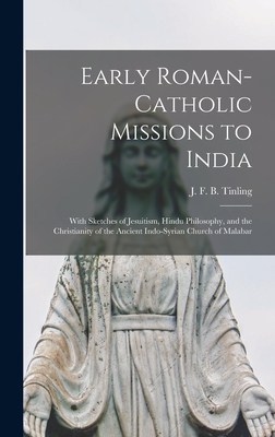 Early Roman-Catholic Missions to India: With Sketches of Jesuitism, Hindu Philosophy, and the Christianity of the Ancient Indo-Syrian Church of Malabar - Tinling, J F B (James Forbes Bisset) (Creator)