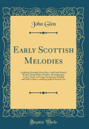 Early Scottish Melodies: Including Examples from Mss. and Early Printed Works, Along with a Number of Comparative Tunes, Notes on Former Annotators, English and Other Claims, and Biographical Notices, Etc (Classic Reprint)