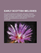 Early Scottish Melodies: Including Examples from Mss. and Early Printed Works, Along with a Number of Comparative Tunes, Notes on Former Annotators, English and Other Claims, and Biographical Notices, Etc