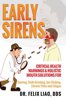 Early Sirens (FULL COLOR VERSION): Critical Health Warnings & Holistic Mouth Solutions for Snoring, Teeth Grinding, Jaw Clicking, Chronic Pain, Fatigue, and More - Liao, Felix K, Dds