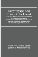 Early Voyages and Travels in the Levant; I.--The Diary of Master Thomas Dallam, 1599-1600. II.--Extracts from the Diaries of Dr. John Covel, 1670-1679. With Some Account of the Levant Company of Turkey Merchants. The Hakluyt Society, First Series, No. 87.