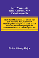 Early Voyages To Terra Australis, Now Called Australia: A Collection Of Documents, And Extracts From Early Manuscript Maps, Illustrative Of The History Of Discovery On The Coasts Of That Vast Island, From The Beginning Of The Sixteenth Century To The...