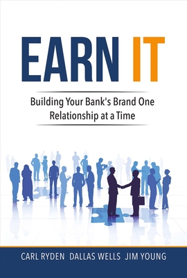 Earn It: Building Your Bank's Brand One Relationship at a Time Volume 1 - Ryden, Carl, and Wells, Dallas, and Young, Jim