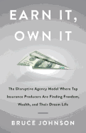 Earn It, Own It: The Disruptive Agency Model Where Top Insurance Producers Are Finding Freedom, Wealth, and Their Dream Life