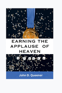 Earning the applauds of heaven: Living Spiritually, Fulfilling Your Divine Purpose, and Making God Proud