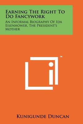Earning the Right to Do Fancywork: An Informal Biography of Ida Eisenhower, the President's Mother - Duncan, Kunigunde