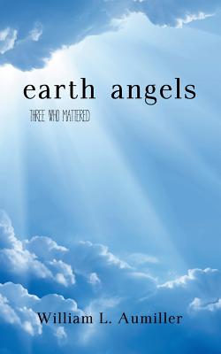 Earth Angels: Three Who Mattered - Aumiller, William L