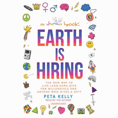 Earth Is Hiring: The New Way to Live, Lead, Earn, and Give, for Millennials and Anyone Who Gives a Sh*t - Kelly, Peta (Read by)