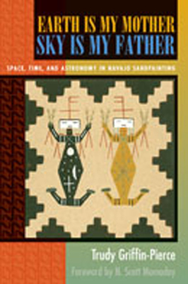 Earth Is My Mother, Sky Is My Father: Space, Time, and Astronomy in Navajo Sandpainting - Griffin-Pierce, Trudy, Dr., and Momaday, N Scott (Foreword by)