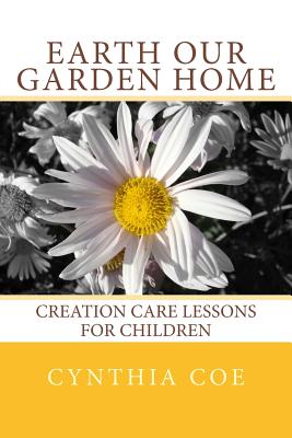 Earth Our Garden Home: Creation Care Lessons For Children - Coe, Cynthia