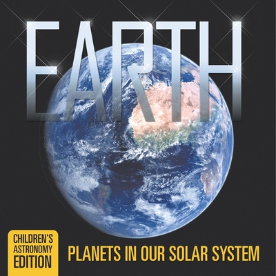 Earth: Planets in Our Solar System Children's Astronomy Edition - Baby Professor