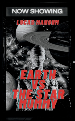 Earth vs the Star Mummy: A Tale of Alien Terror - Mangum, Lucas