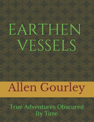 Earthen Vessels: True Adventures Obscured By Time - Gourley, Allen James