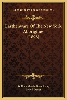 Earthenware of the New York Aborigines (1898) - Beauchamp, William Martin, and Dewey, Melvil (Introduction by)