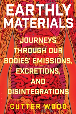 Earthly Materials: Journeys Through Our Bodies' Emissions, Excretions, and Disintegrations - Wood, Cutter