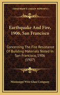 Earthquake And Fire, 1906, San Francisco: Concerning The Fire Resistance Of Building Materials Tested In San Francisco, 1906 (1907)