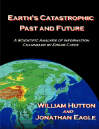 Earth's Catastrophic Past and Future: A Scientific Analysis of Information Channeled by Edgar Cayce