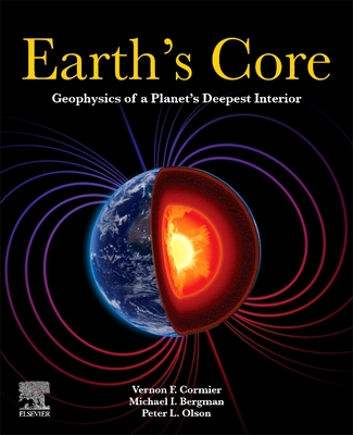 Earth's Core: Geophysics of a Planet's Deepest Interior - Cormier, Vernon F., and Bergman, Michael I., and Olson, Peter L.