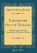 Earthwork Out of Tuscany: Being Impressions and Translations of Maurice Hewlett (Classic Reprint)