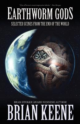 Earthworm Gods: Selected Scenes from the End of the World - Keene, Brian
