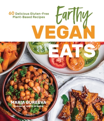 Earthy Vegan Eats: 60 Delicious Gluten-Free Plant-Based Recipes - Gureeva, Maria