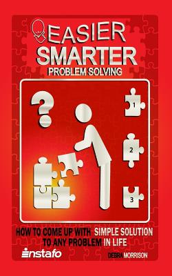 Easier, Smarter Problem Solving: How to Come Up with Simple Solutions to Any Problem in Life - Morrison, Debra, and Instafo