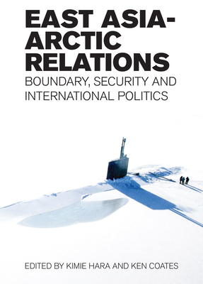 East Asia-Arctic Relations: Boundary, Security and International Politics - Hara, Kimie (Editor), and Coates, Ken (Editor)