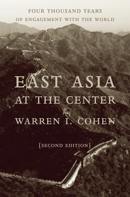 East Asia at the Center: Four Thousand Years of Engagement with the World - Cohen, Warren I.