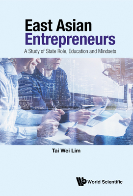 East Asian Entrepreneurs: A Study of State Role, Education and Mindsets - Lim, Tai Wei