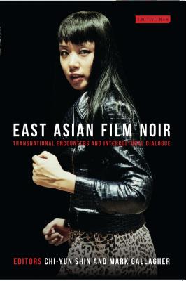 East Asian Film Noir: Transnational Encounters and Intercultural Dialogue - Shin, Chi-Yun (Editor), and Gallagher, Mark (Editor)