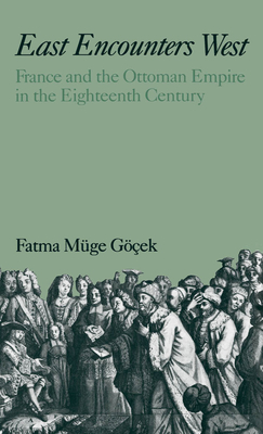 East Encounters West: France and the Ottoman Empire in the Eighteenth Century - Gocek, Fatma Muge
