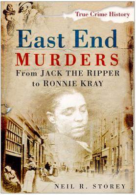 East End Murders: From Jack the Ripper to Ronnie Kray - Storey, Neil R