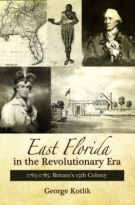 East Florida in the Revolutionary Era, 1763-1785 - Kotlik, George