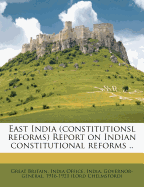 East India (Constitutionsl Reforms) Report on Indian Constitutional Reforms ..