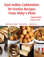 East Indian Celebration: 30 Festive Recipes from Abby's Plate