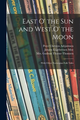 East O' the Sun and West O' the Moon: With Other Norwegian Folk Tales - Asbjrnsen, Peter Christen 1812-1885, and Moe, Jrgen Engebretsen 1813-1882, and Thorne-Thomsen, Gudrun, Mrs. (Creator)
