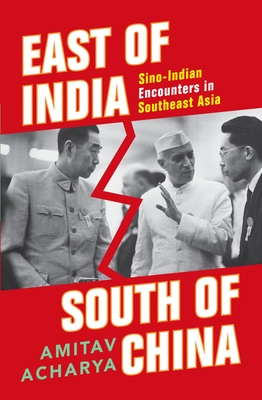 East of India, South of China: Sino-Indian Encounters in Southeast Asia - Acharya, Amitav