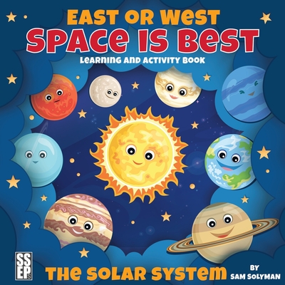 East or West, Space is Best: The Solar System Learning and Activity Book for Kids - Solyman, Sam