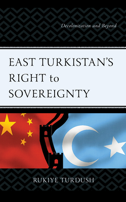 East Turkistan's Right to Sovereignty: Decolonization and Beyond - Turdush, Rukiye