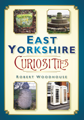 East Yorkshire Curiosities - Woodhouse, Robert