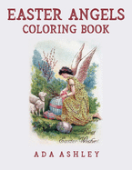 Easter Angels Coloring Book: Coloring Pages of Religious Christian Vintage Easter Cards with Angels and Cherubs (for Adults, Teens and Older Kids)