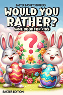 Easter Basket Stuffers: Would You Rather Game Book for Kids: Easter Edition, 200 Funny, Crazy And Challenging Questions To Make You Laugh for Kids, Boys, Girls, Teens and Adults