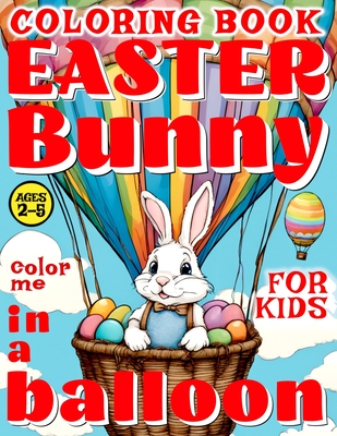 Easter Bunny in a Balloon Coloring Book for Kids - Color Me: 50 illustrated Pages of a Creative Booklet - aged 2-5 Kindergarten, Preschool, Homeschool - Backyard, Rosemary