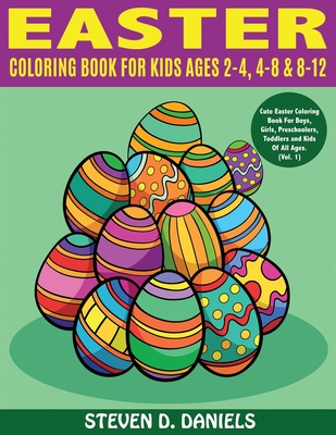 Easter Coloring Book For Kids Ages 2-4, 4-8 & 8-12: Cute Easter Coloring Book For Boys, Girls, Preschoolers, Toddlers and Kids Of All Ages. (Vol. 1) - Daniels, Steven D