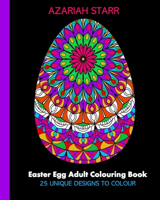 Easter Egg Adult Colouring Book: 25 Unique Designs To Colour - Starr, Azariah
