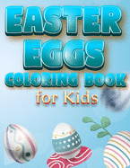 Easter Eggs Coloring Book For Kids: The Great Big Easter Egg, Bunny, Easter Chicken And Much More Coloring Book For Kids, Happy Easter Coloring Book For Children And Preschoolers