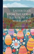 Easter Eggs, from the Germ., Illustr. by M.V. Wheelhouse
