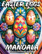 Easter Eggs Mandala Adult Coloring Book: 51 Easter Eggs Mandala Designs in grayscale, perfect for all ages-find relaxation, unwind, and ignite your creativity!