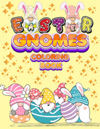 Easter Gnomes Coloring Book: Easter Gift Coloring Book With Funny and Cute Gnomes, Unique Designs for Kids And Toddlers, Eggs, Chickens And Easter Basket